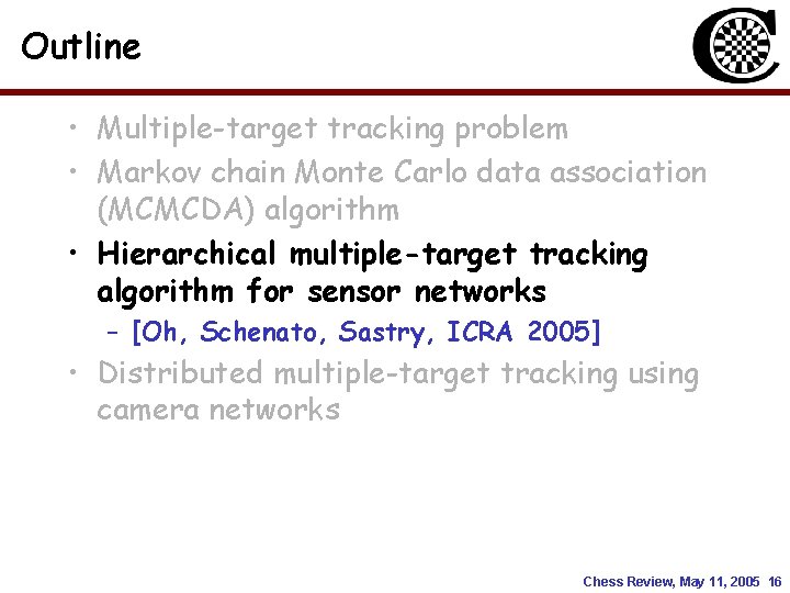 Outline • Multiple-target tracking problem • Markov chain Monte Carlo data association (MCMCDA) algorithm Outline • Multiple-target tracking problem • Markov chain Monte Carlo data association (MCMCDA) algorithm