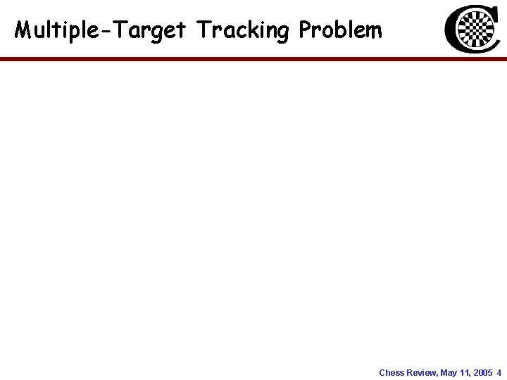 Multiple-Target Tracking Problem Chess Review, May 11, 2005 4 Multiple-Target Tracking Problem Chess Review, May 11, 2005 4