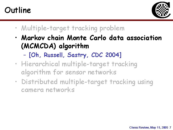 Outline • Multiple-target tracking problem • Markov chain Monte Carlo data association (MCMCDA) algorithm Outline • Multiple-target tracking problem • Markov chain Monte Carlo data association (MCMCDA) algorithm