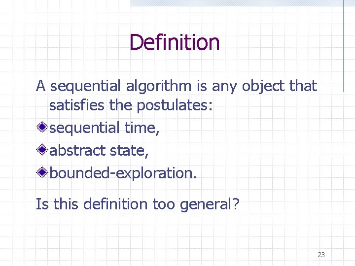 Definition A sequential algorithm is any object that satisfies the postulates: sequential time, abstract