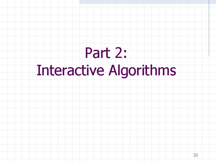 Part 2: Interactive Algorithms 33 