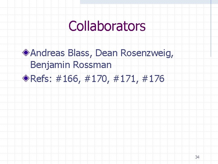 Collaborators Andreas Blass, Dean Rosenzweig, Benjamin Rossman Refs: #166, #170, #171, #176 34 