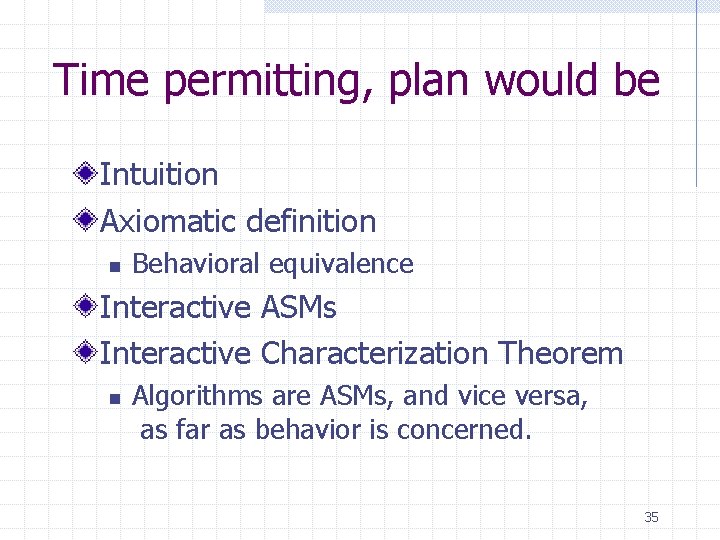 Time permitting, plan would be Intuition Axiomatic definition n Behavioral equivalence Interactive ASMs Interactive