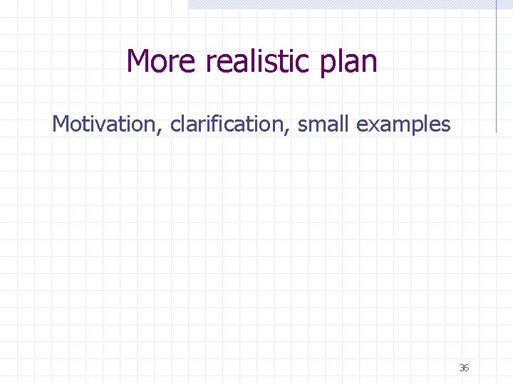 More realistic plan Motivation, clarification, small examples 36 
