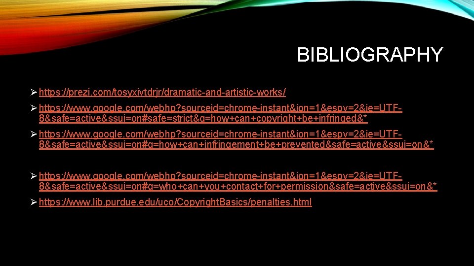 BIBLIOGRAPHY Ø https: //prezi. com/tosyxivtdrjr/dramatic-and-artistic-works/ Ø https: //www. google. com/webhp? sourceid=chrome-instant&ion=1&espv=2&ie=UTF 8&safe=active&ssui=on#safe=strict&q=how+can+copyright+be+infringed&* Ø https: