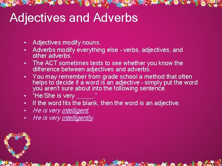 Adjectives and Adverbs • Adjectives modify nouns. • Adverbs modify everything else – verbs,