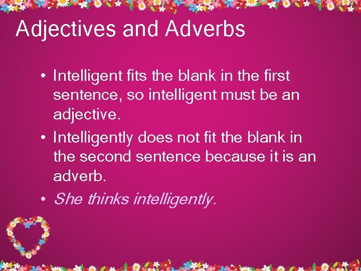 Adjectives and Adverbs • Intelligent fits the blank in the first sentence, so intelligent