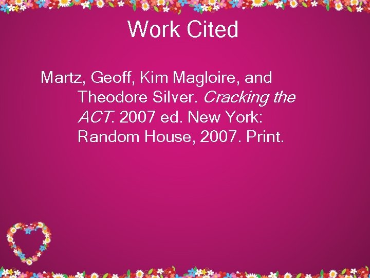 Work Cited Martz, Geoff, Kim Magloire, and Theodore Silver. Cracking the ACT. 2007 ed.