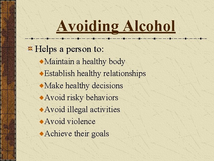 Avoiding Alcohol Helps a person to: Maintain a healthy body Establish healthy relationships Make