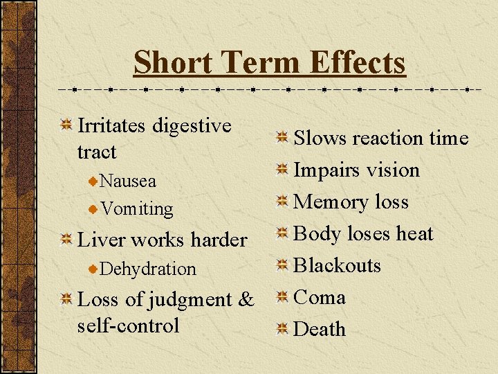 Short Term Effects Irritates digestive tract Nausea Vomiting Liver works harder Dehydration Loss of