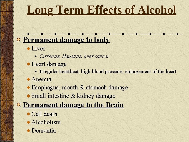 Long Term Effects of Alcohol Permanent damage to body Liver • Cirrhosis, Hepatitis, liver