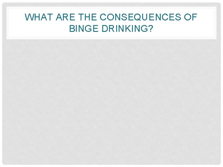 WHAT ARE THE CONSEQUENCES OF BINGE DRINKING? 