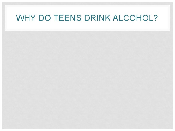 WHY DO TEENS DRINK ALCOHOL? 