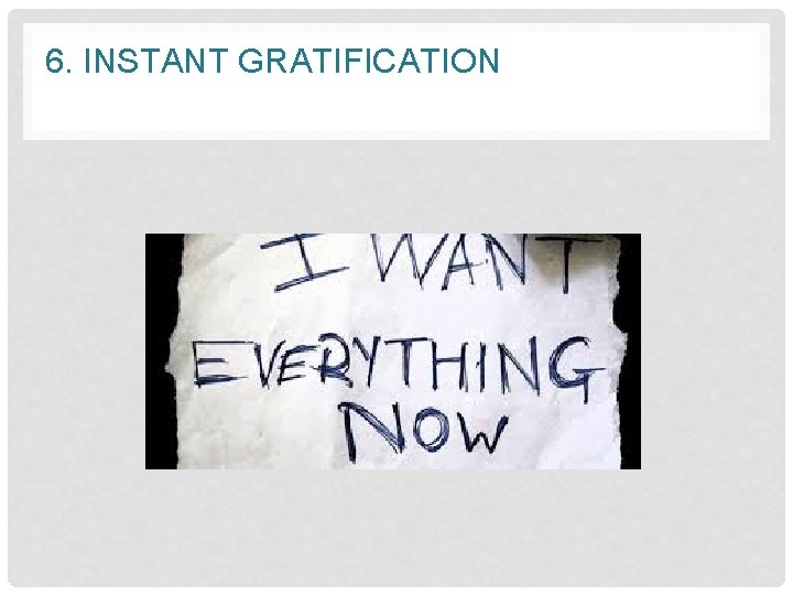 6. INSTANT GRATIFICATION 