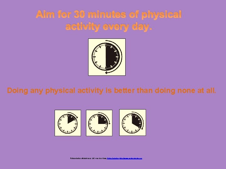 Aim for 30 minutes of physical activity every day. Doing any physical activity is