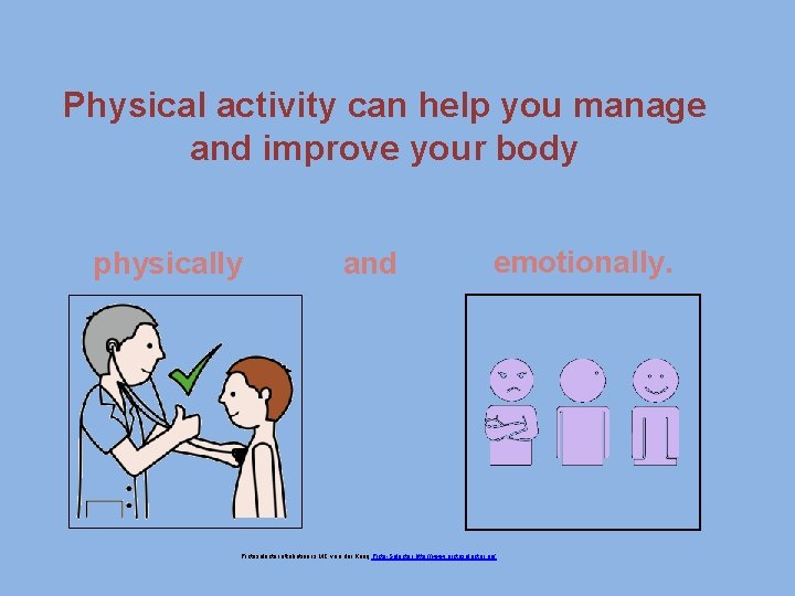 Physical activity can help you manage and improve your body physically and emotionally. Pictoselector