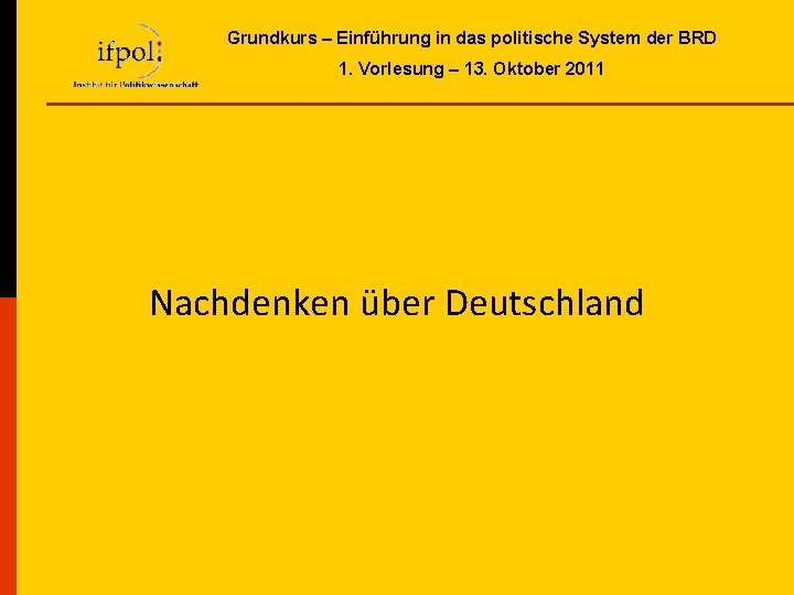 Grundkurs – Einführung in das politische System der BRD 1. Vorlesung – 13. Oktober Grundkurs – Einführung in das politische System der BRD 1. Vorlesung – 13. Oktober