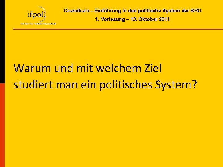 Grundkurs – Einführung in das politische System der BRD 1. Vorlesung – 13. Oktober Grundkurs – Einführung in das politische System der BRD 1. Vorlesung – 13. Oktober