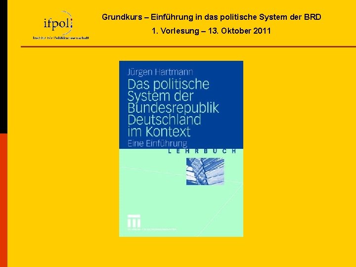 Grundkurs – Einführung in das politische System der BRD 1. Vorlesung – 13. Oktober Grundkurs – Einführung in das politische System der BRD 1. Vorlesung – 13. Oktober