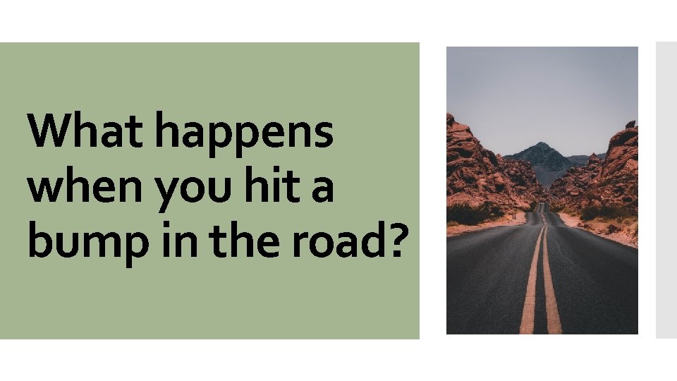 What happens when you hit a bump in the road? 
