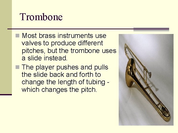 Trombone n Most brass instruments use valves to produce different pitches, but the trombone