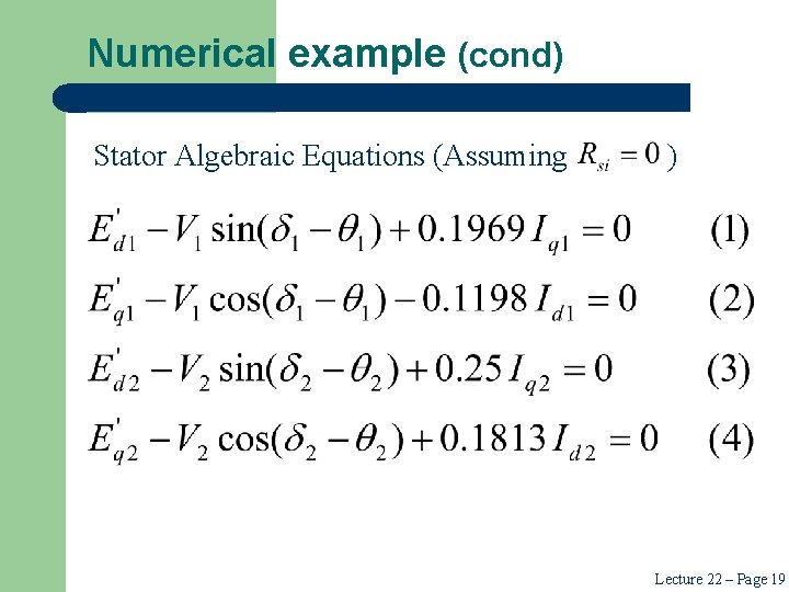 Numerical example (cond) Stator Algebraic Equations (Assuming ) Lecture 22 – Page 19 Numerical example (cond) Stator Algebraic Equations (Assuming ) Lecture 22 – Page 19