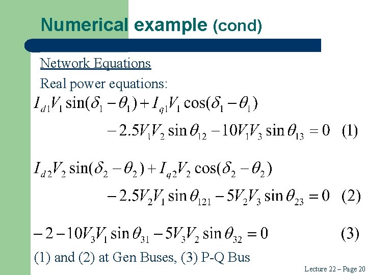 Numerical example (cond) Network Equations Real power equations: (1) and (2) at Gen Buses, Numerical example (cond) Network Equations Real power equations: (1) and (2) at Gen Buses,