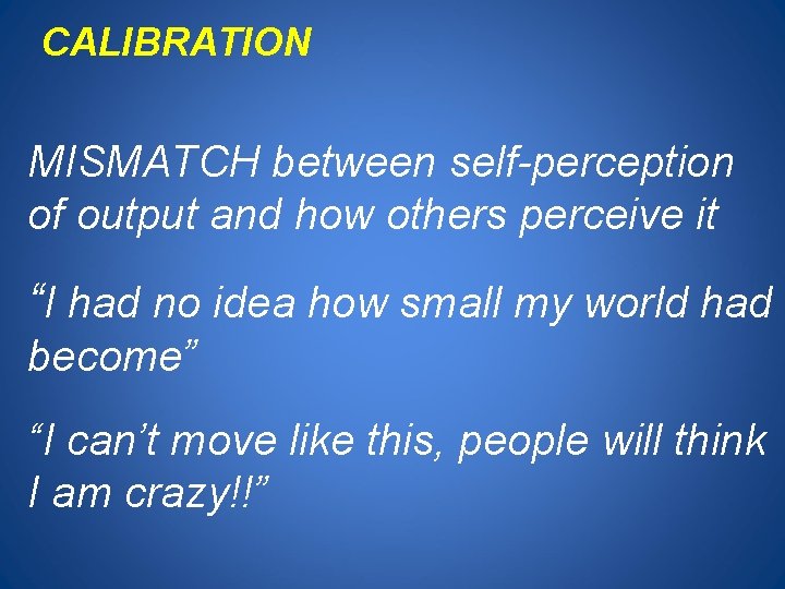 CALIBRATION MISMATCH between self-perception of output and how others perceive it “I had no