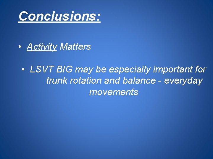 Conclusions: • Activity Matters • LSVT BIG may be especially important for trunk rotation