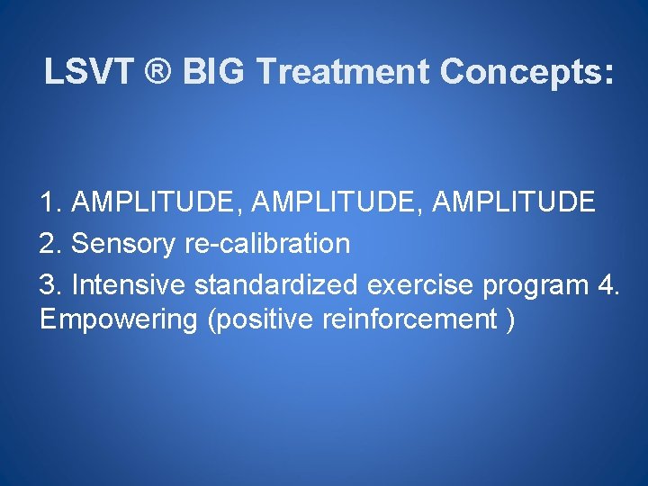 LSVT ® BIG Treatment Concepts: 1. AMPLITUDE, AMPLITUDE 2. Sensory re-calibration 3. Intensive standardized
