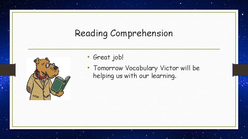 Reading Comprehension • Great job! • Tomorrow Vocabulary Victor will be helping us with