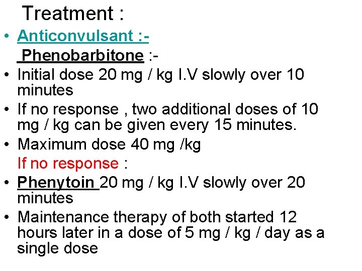 Treatment : • Anticonvulsant : Phenobarbitone : • Initial dose 20 mg / kg