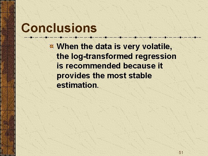 Conclusions When the data is very volatile, the log-transformed regression is recommended because it