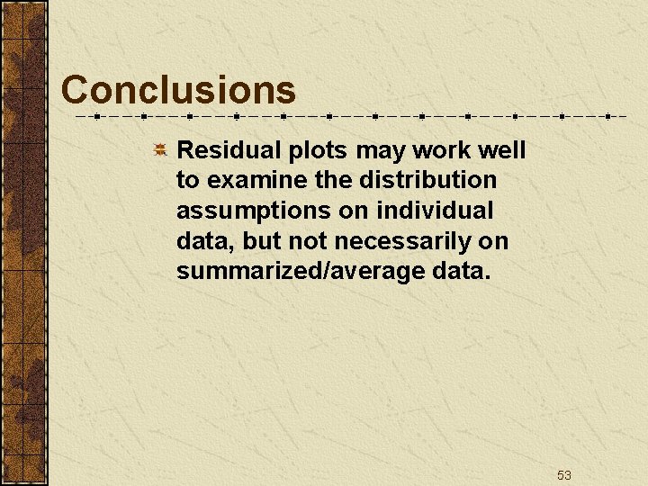 Conclusions Residual plots may work well to examine the distribution assumptions on individual data,