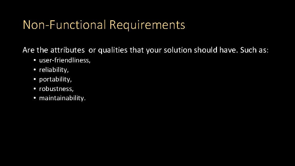 Non-Functional Requirements Are the attributes or qualities that your solution should have. Such as: