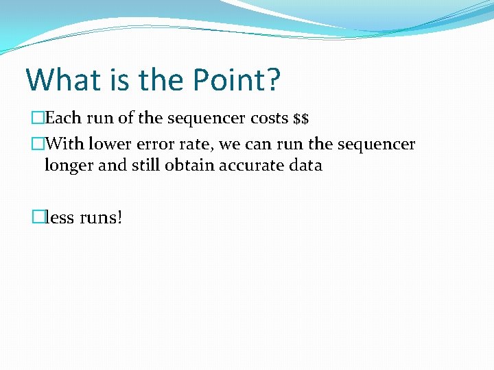What is the Point? �Each run of the sequencer costs $$ �With lower error