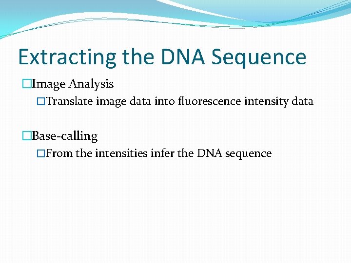 Extracting the DNA Sequence �Image Analysis �Translate image data into fluorescence intensity data �Base-calling