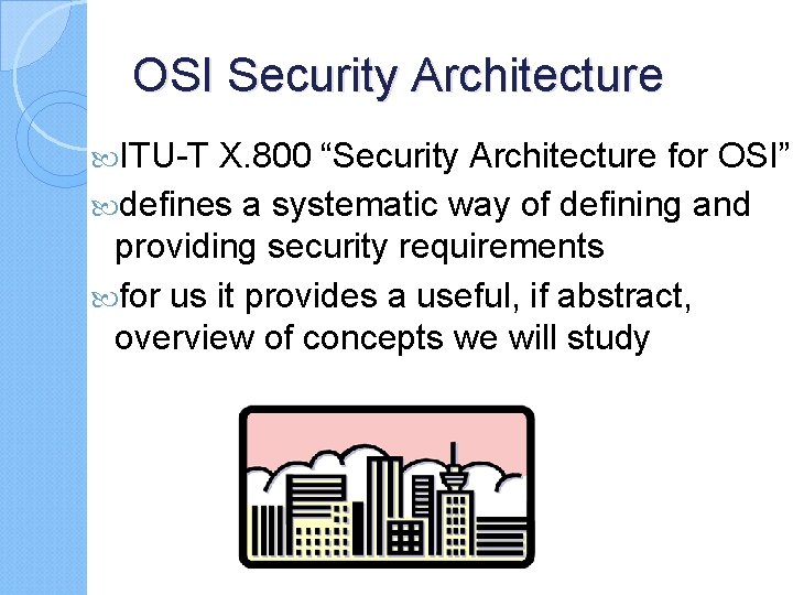 OSI Security Architecture ITU-T X. 800 “Security Architecture for OSI” defines a systematic way