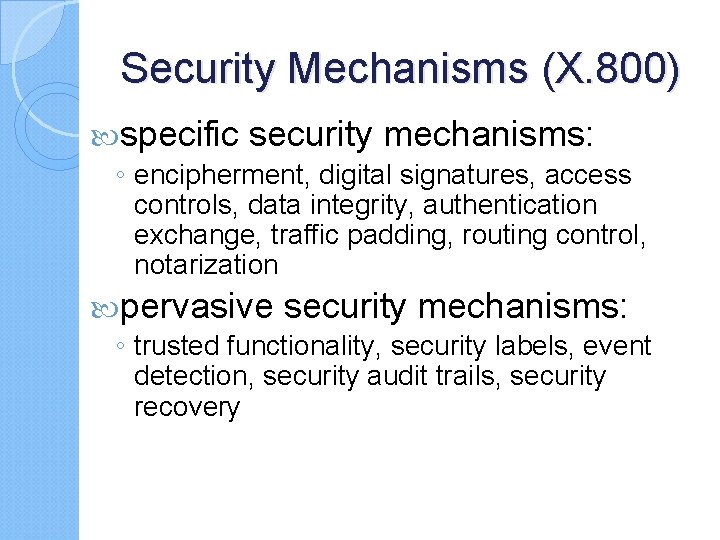 Security Mechanisms (X. 800) specific security mechanisms: ◦ encipherment, digital signatures, access controls, data