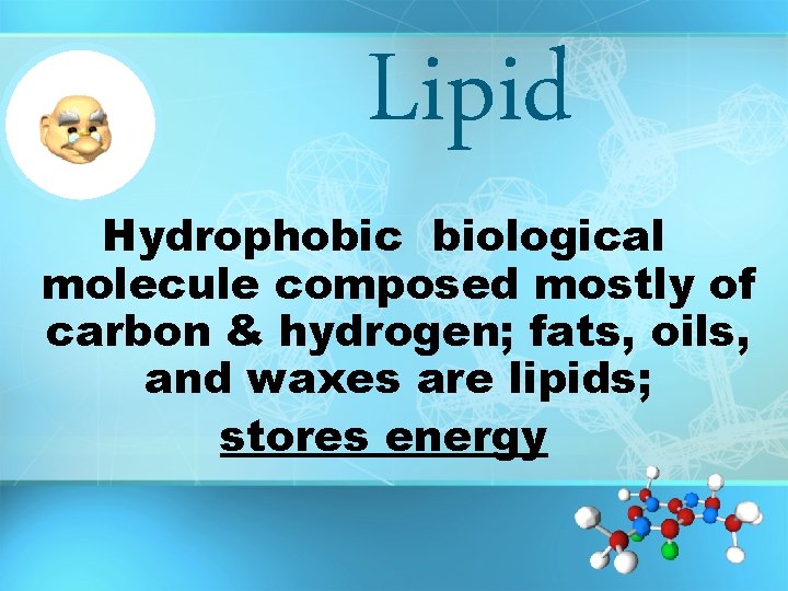 Lipid Hydrophobic biological molecule composed mostly of carbon & hydrogen; fats, oils, and waxes