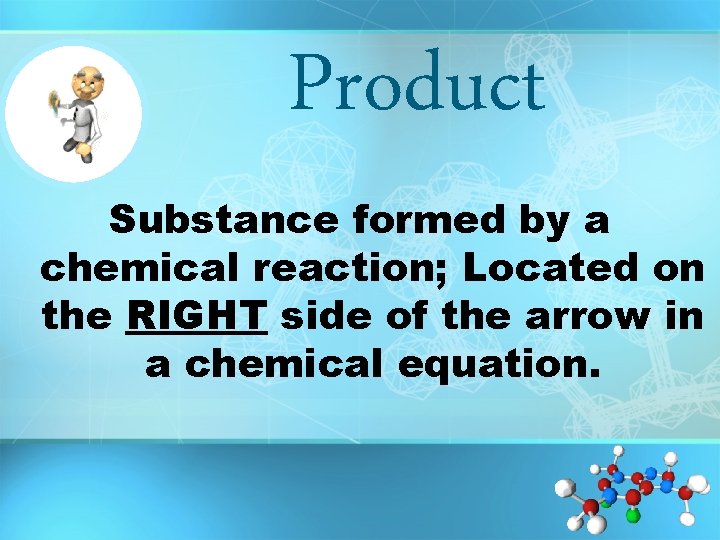 Product Substance formed by a chemical reaction; Located on the RIGHT side of the