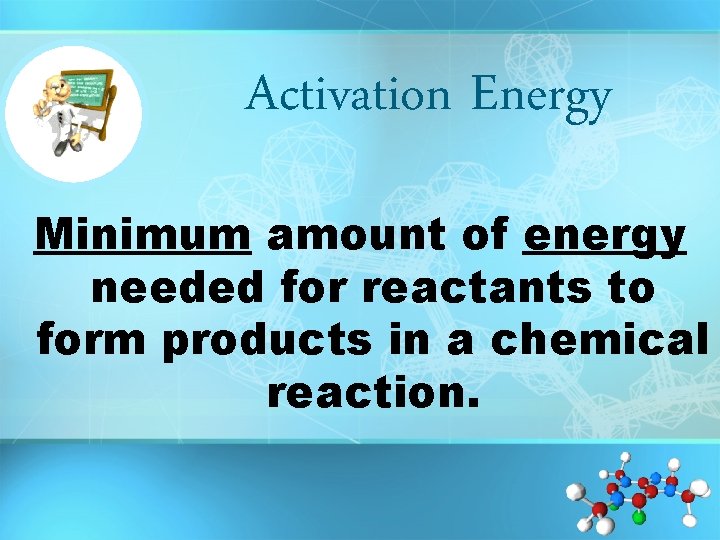 Activation Energy Minimum amount of energy needed for reactants to form products in a