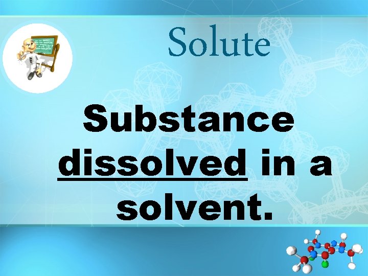 Solute Substance dissolved in a solvent. 