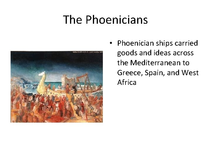 The Phoenicians • Phoenician ships carried goods and ideas across the Mediterranean to Greece,