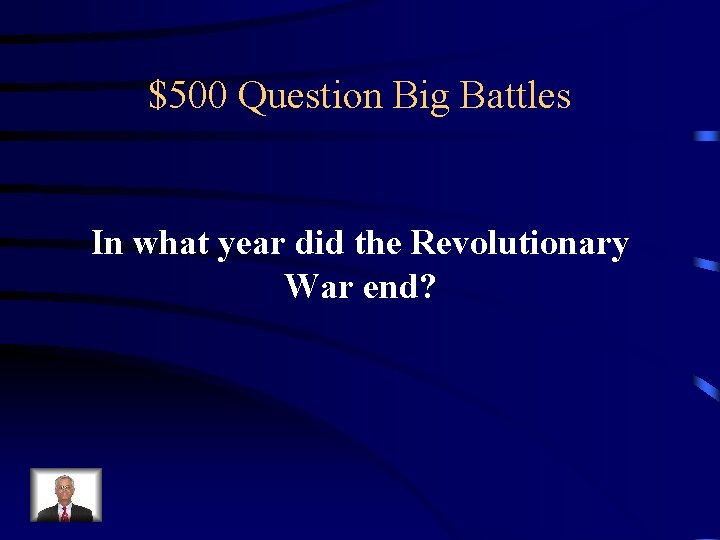 $500 Question Big Battles In what year did the Revolutionary War end? 