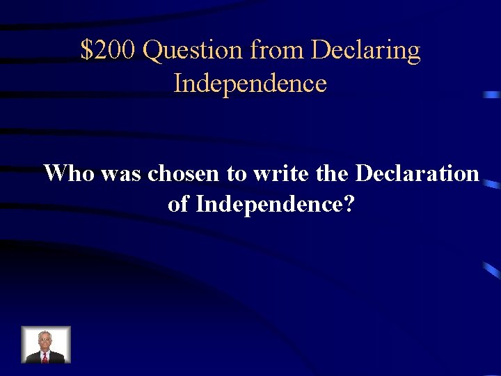 $200 Question from Declaring Independence Who was chosen to write the Declaration of Independence?