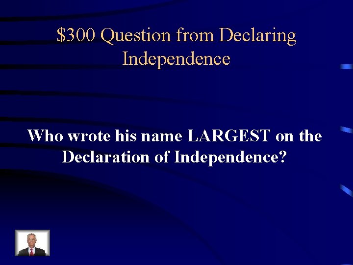 $300 Question from Declaring Independence Who wrote his name LARGEST on the Declaration of