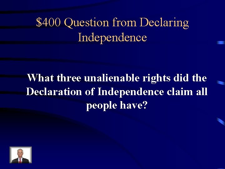 $400 Question from Declaring Independence What three unalienable rights did the Declaration of Independence