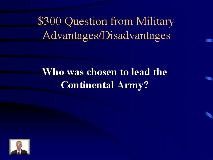 $300 Question from Military Advantages/Disadvantages Who was chosen to lead the Continental Army? 