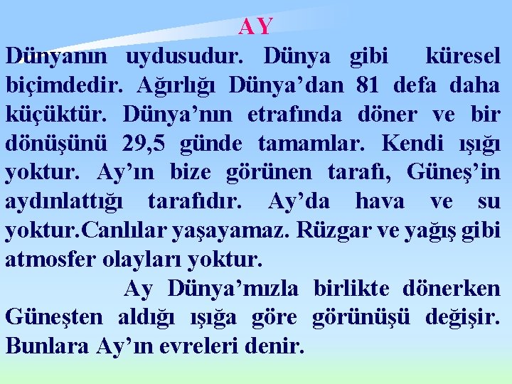 AY Dünyanın uydusudur. Dünya gibi küresel biçimdedir. Ağırlığı Dünya’dan 81 defa daha küçüktür. Dünya’nın